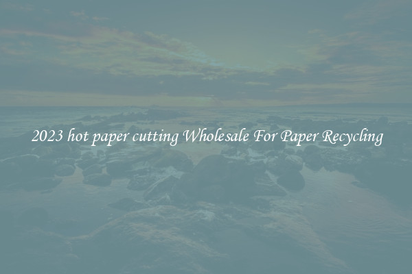 2023 hot paper cutting Wholesale For Paper Recycling