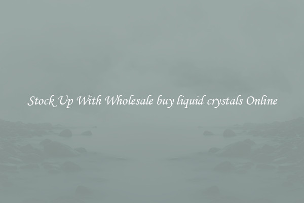 Stock Up With Wholesale buy liquid crystals Online