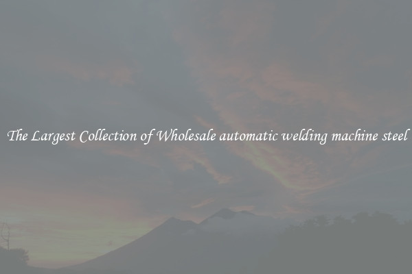 The Largest Collection of Wholesale automatic welding machine steel