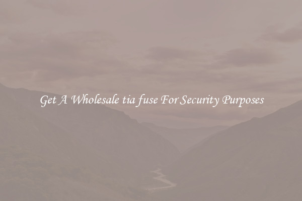 Get A Wholesale tia fuse For Security Purposes