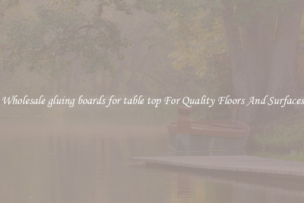 Wholesale gluing boards for table top For Quality Floors And Surfaces