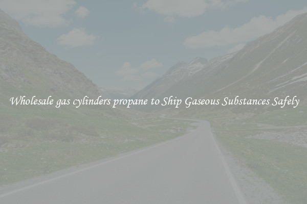 Wholesale gas cylinders propane to Ship Gaseous Substances Safely
