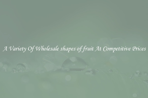 A Variety Of Wholesale shapes of fruit At Competitive Prices