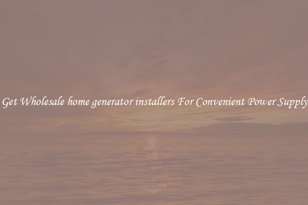 Get Wholesale home generator installers For Convenient Power Supply