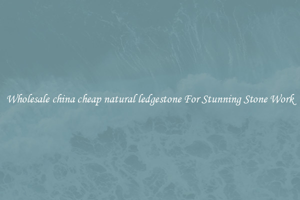 Wholesale china cheap natural ledgestone For Stunning Stone Work
