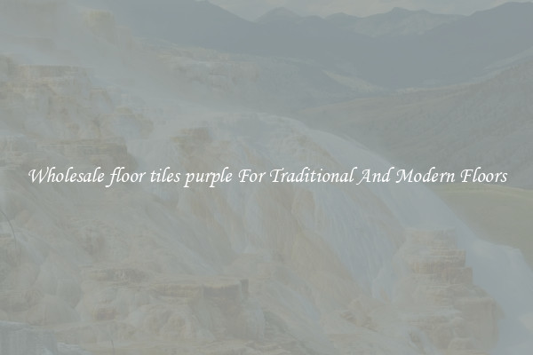Wholesale floor tiles purple For Traditional And Modern Floors