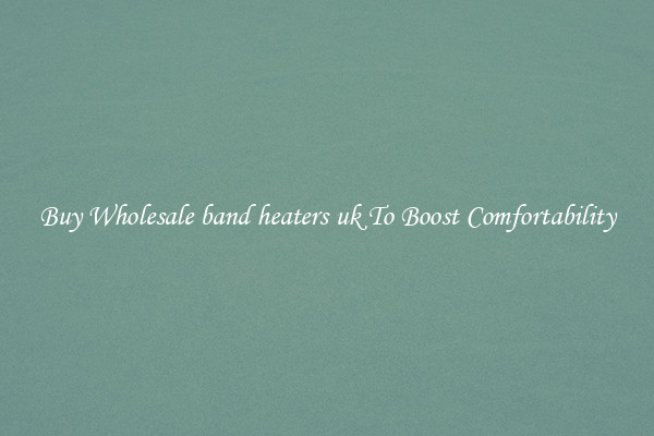 Buy Wholesale band heaters uk To Boost Comfortability