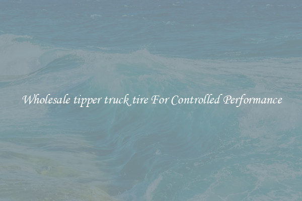 Wholesale tipper truck tire For Controlled Performance