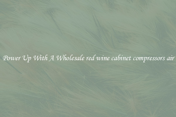Power Up With A Wholesale red wine cabinet compressors air