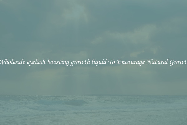Wholesale eyelash boosting growth liquid To Encourage Natural Growth