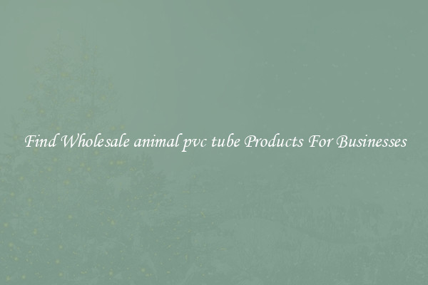 Find Wholesale animal pvc tube Products For Businesses