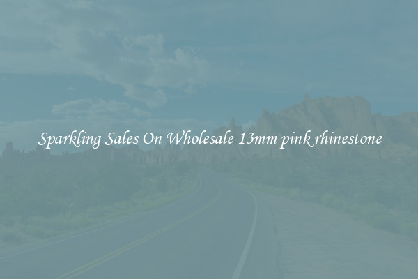 Sparkling Sales On Wholesale 13mm pink rhinestone