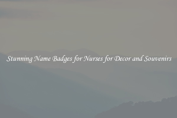 Stunning Name Badges for Nurses for Decor and Souvenirs