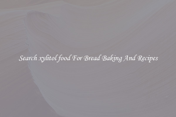 Search xylitol food For Bread Baking And Recipes