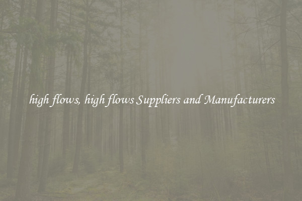 high flows, high flows Suppliers and Manufacturers
