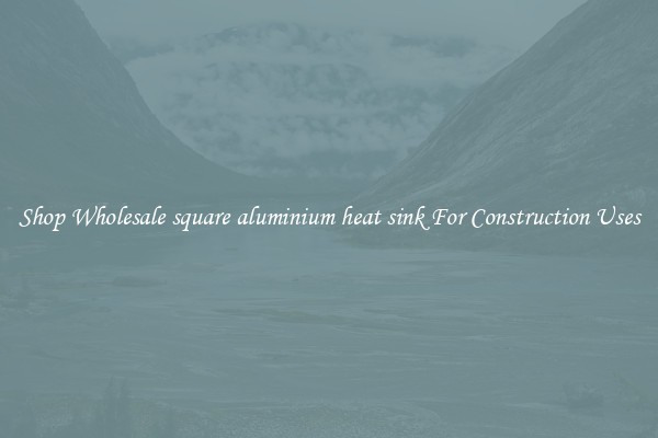 Shop Wholesale square aluminium heat sink For Construction Uses