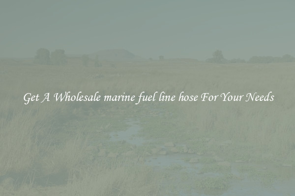 Get A Wholesale marine fuel line hose For Your Needs
