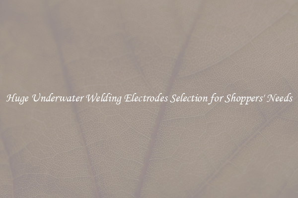 Huge Underwater Welding Electrodes Selection for Shoppers' Needs