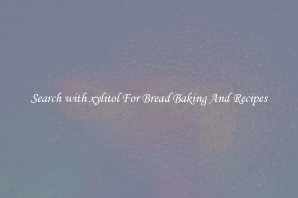 Search with xylitol For Bread Baking And Recipes
