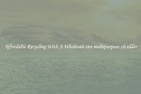 Affordable Recycling With A Wholesale tire multipurpose shredder