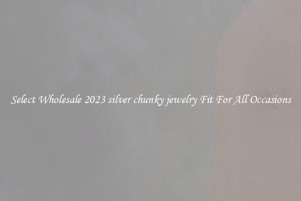 Select Wholesale 2023 silver chunky jewelry Fit For All Occasions