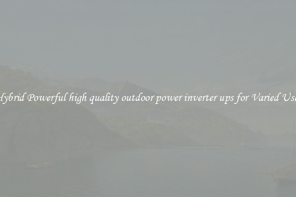 Hybrid Powerful high quality outdoor power inverter ups for Varied Uses