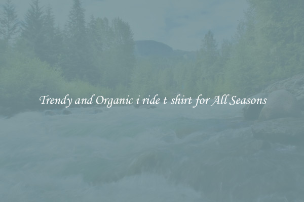 Trendy and Organic i ride t shirt for All Seasons