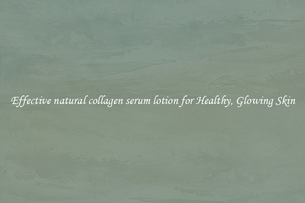 Effective natural collagen serum lotion for Healthy, Glowing Skin