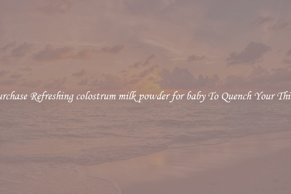 Purchase Refreshing colostrum milk powder for baby To Quench Your Thirst