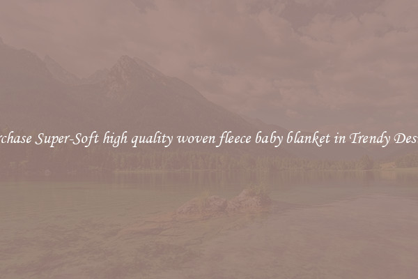 Purchase Super-Soft high quality woven fleece baby blanket in Trendy Designs