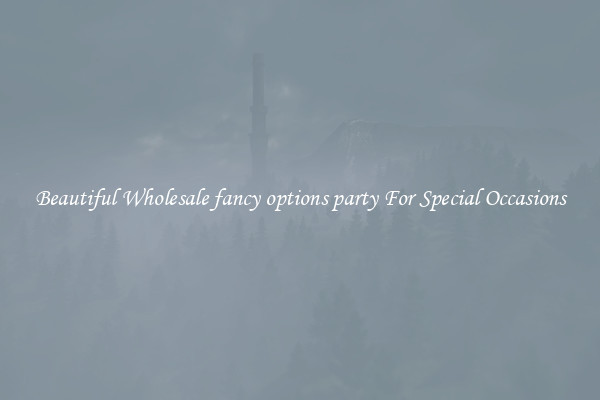 Beautiful Wholesale fancy options party For Special Occasions