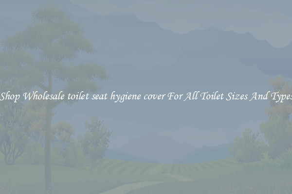 Shop Wholesale toilet seat hygiene cover For All Toilet Sizes And Types
